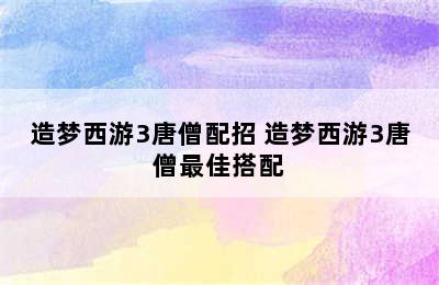 造梦西游3唐僧配招 造梦西游3唐僧最佳搭配